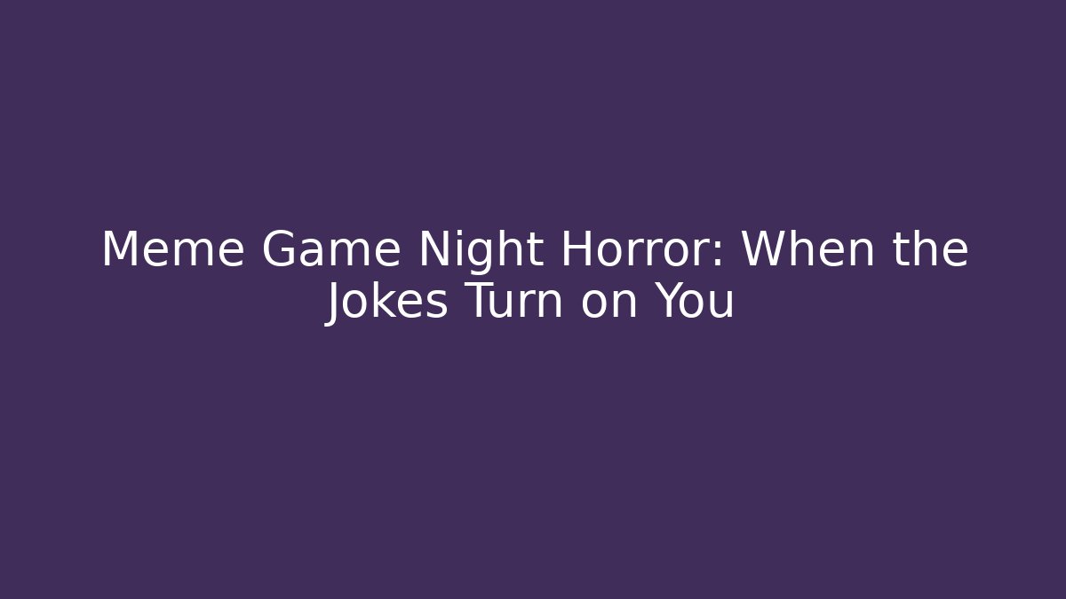 Meme Game Night Horror: When the Jokes Turn on You