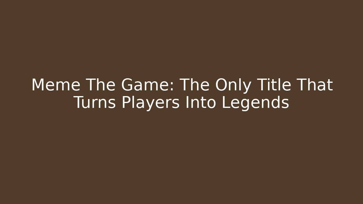 Meme The Game: The Only Title That Turns Players Into Legends