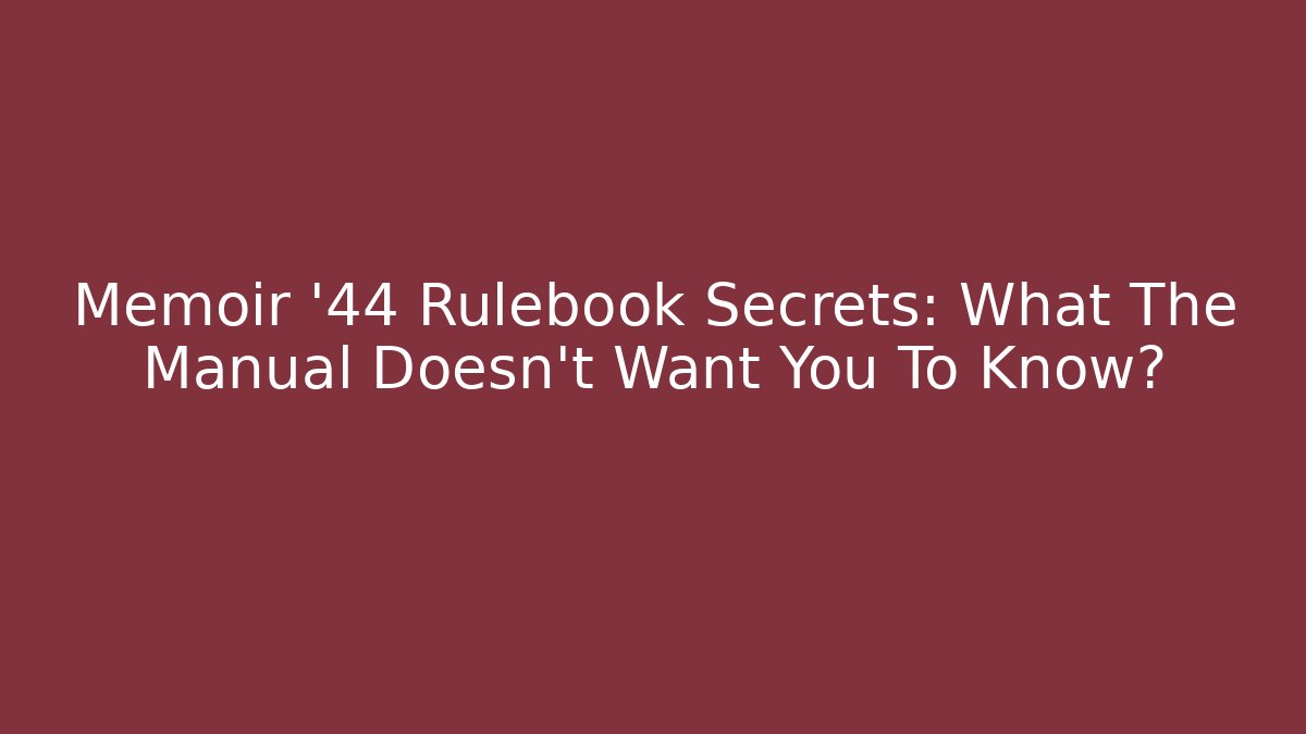 Memoir '44 Rulebook Secrets: What The Manual Doesn't Want You To Know?