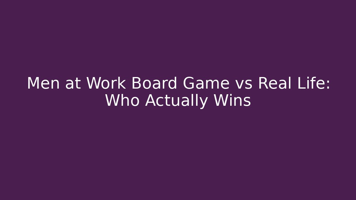 Men at Work Board Game vs Real Life: Who Actually Wins