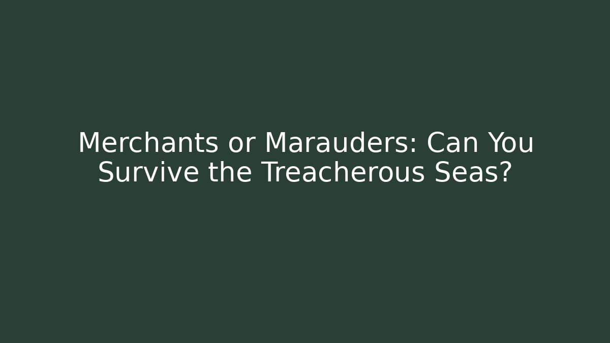 Merchants or Marauders: Can You Survive the Treacherous Seas?