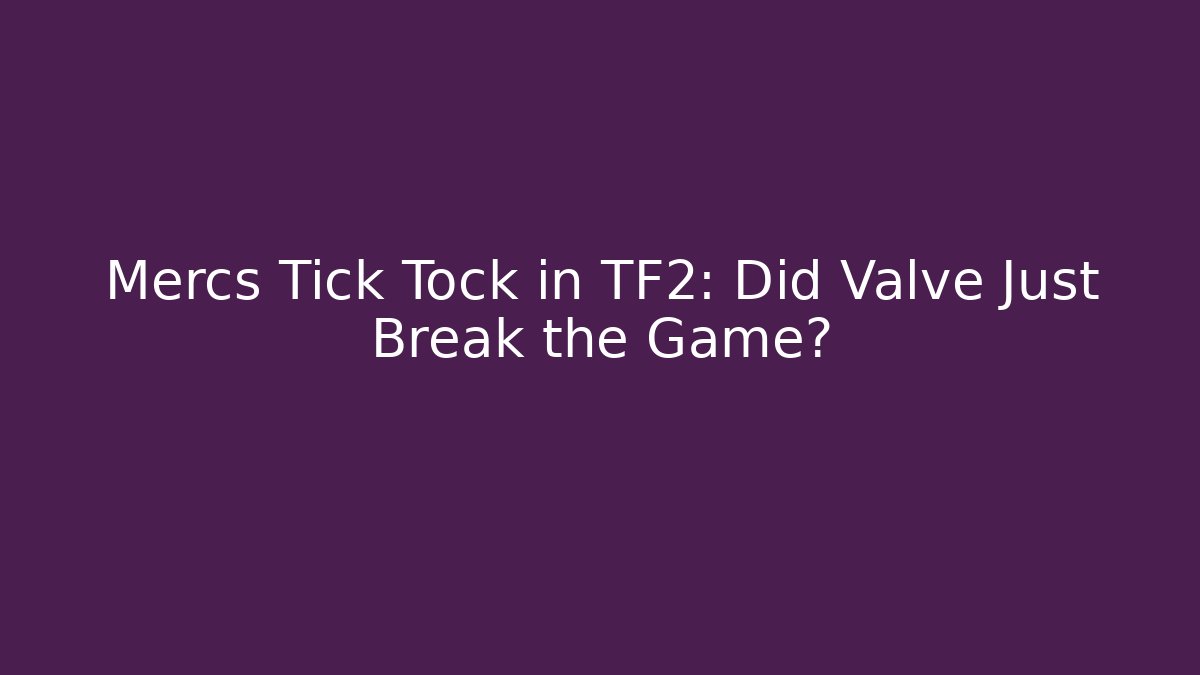 Mercs Tick Tock in TF2: Did Valve Just Break the Game?