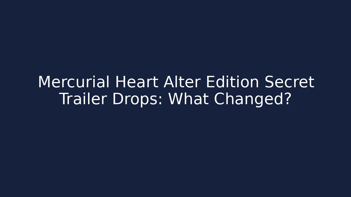 Mercurial Heart Alter Edition Secret Trailer Drops: What Changed?