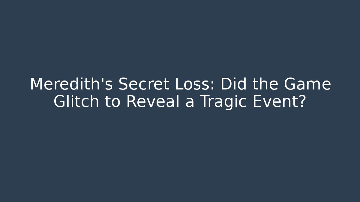 Meredith's Secret Loss: Did the Game Glitch to Reveal a Tragic Event?