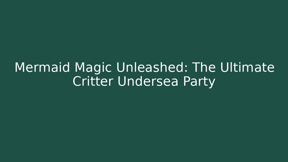 Mermaid Magic Unleashed: The Ultimate Critter Undersea Party