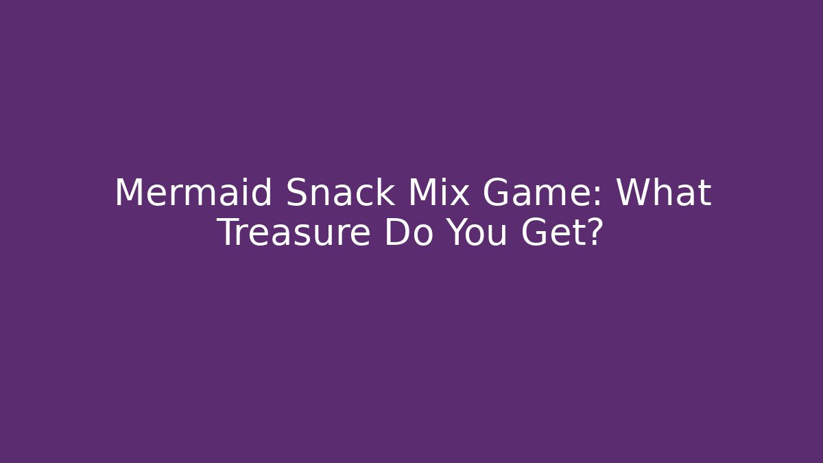 Mermaid Snack Mix Game: What Treasure Do You Get?
