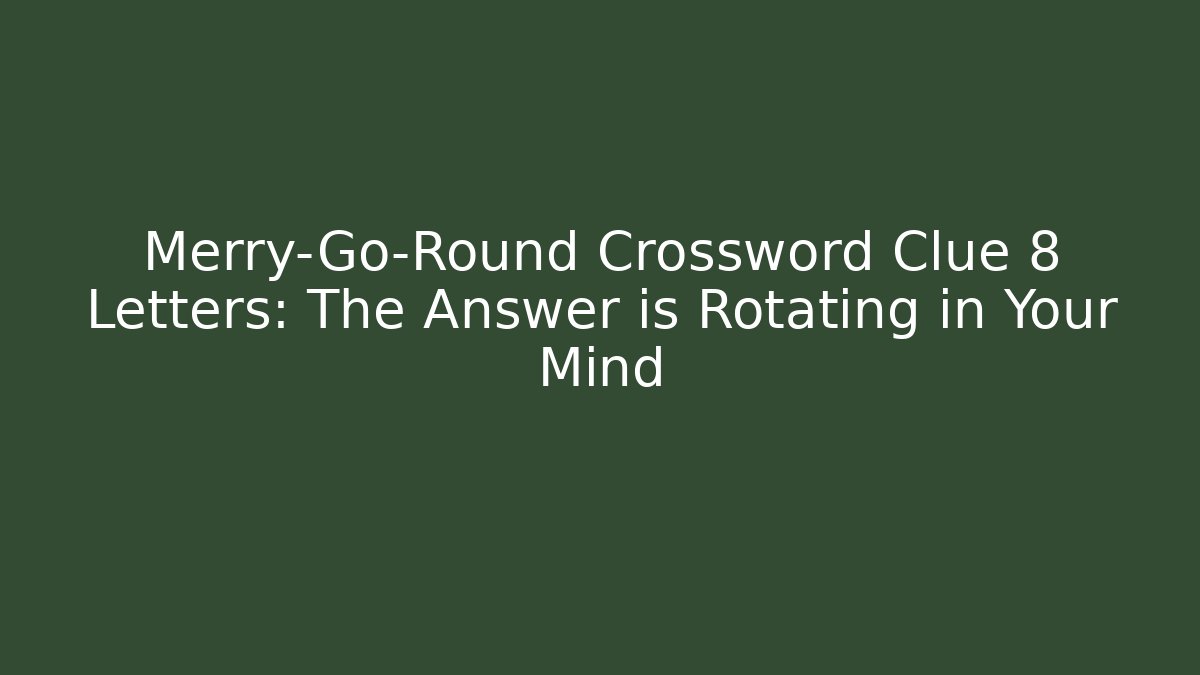 Merry-Go-Round Crossword Clue 8 Letters: The Answer is Rotating in Your Mind