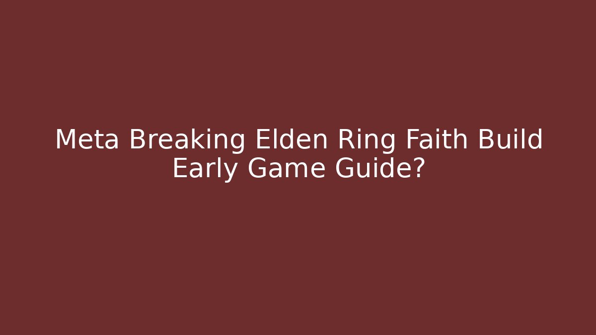 Meta Breaking Elden Ring Faith Build Early Game Guide?