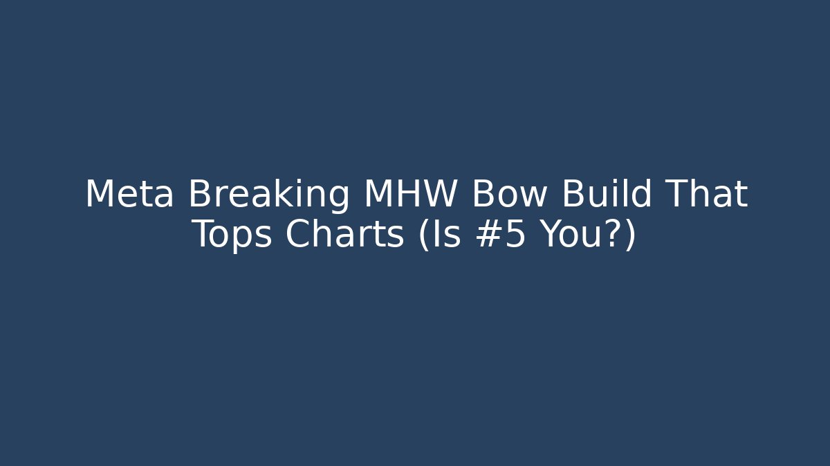 Meta Breaking MHW Bow Build That Tops Charts (Is #5 You?)