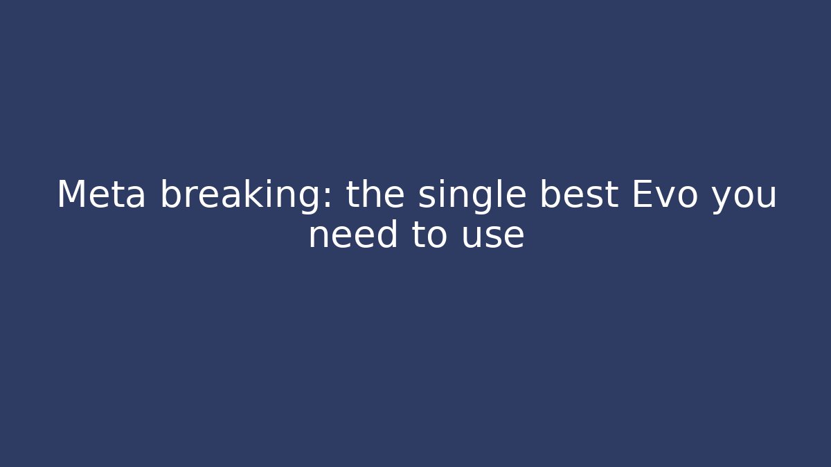 Meta breaking: the single best Evo you need to use