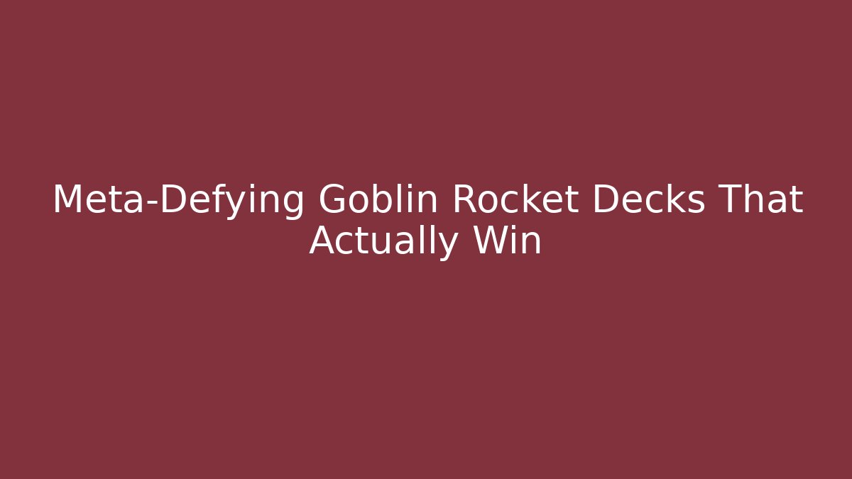 Meta-Defying Goblin Rocket Decks That Actually Win