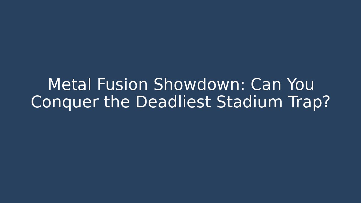 Metal Fusion Showdown: Can You Conquer the Deadliest Stadium Trap?