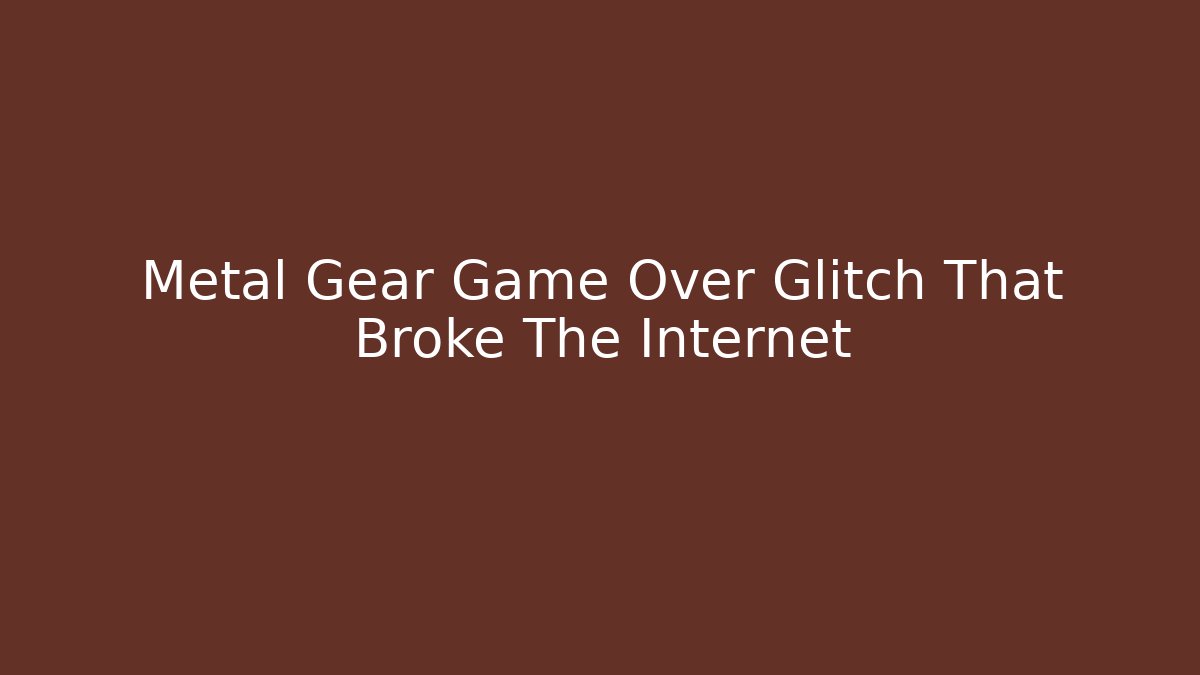 Metal Gear Game Over Glitch That Broke The Internet