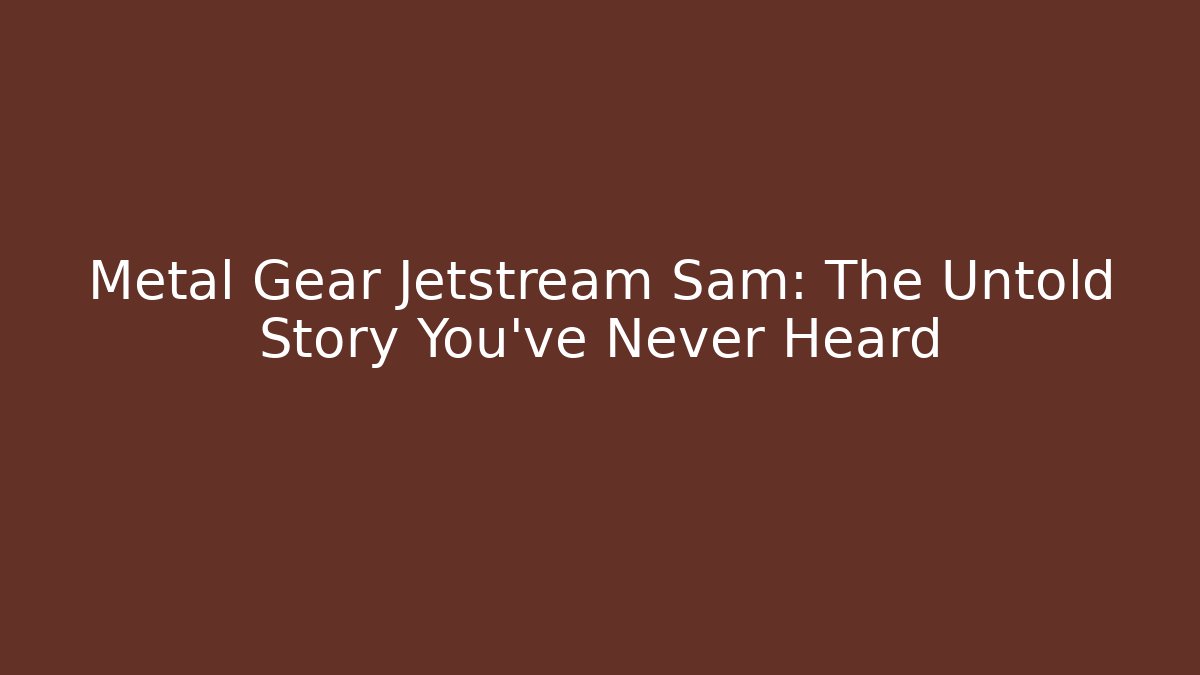 Metal Gear Jetstream Sam: The Untold Story You’ve Never Heard