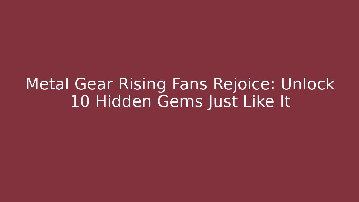 Metal Gear Rising Fans Rejoice: Unlock 10 Hidden Gems Just Like It