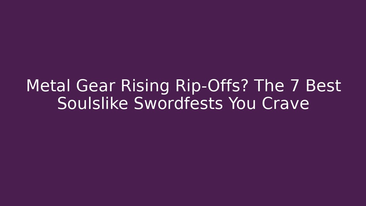 Metal Gear Rising Rip-Offs? The 7 Best Soulslike Swordfests You Crave