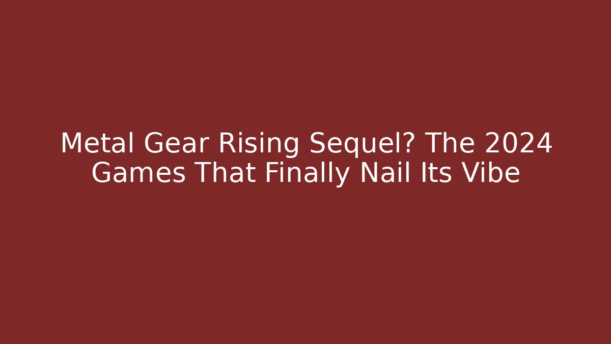 Metal Gear Rising Sequel? The 2024 Games That Finally Nail Its Vibe