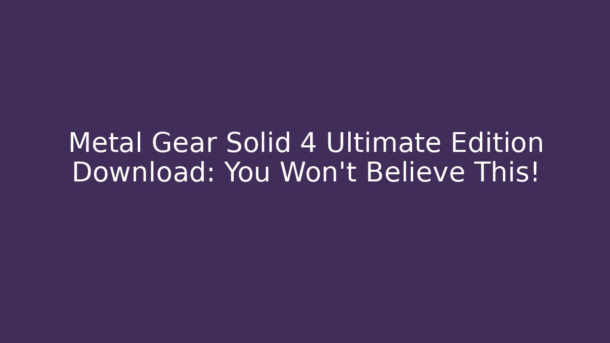Metal Gear Solid 4 Ultimate Edition Download: You Won't Believe This!
