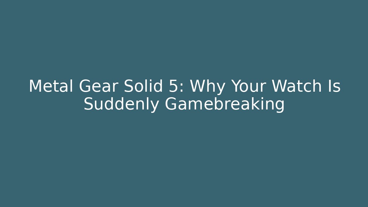 Metal Gear Solid 5: Why Your Watch Is Suddenly Gamebreaking