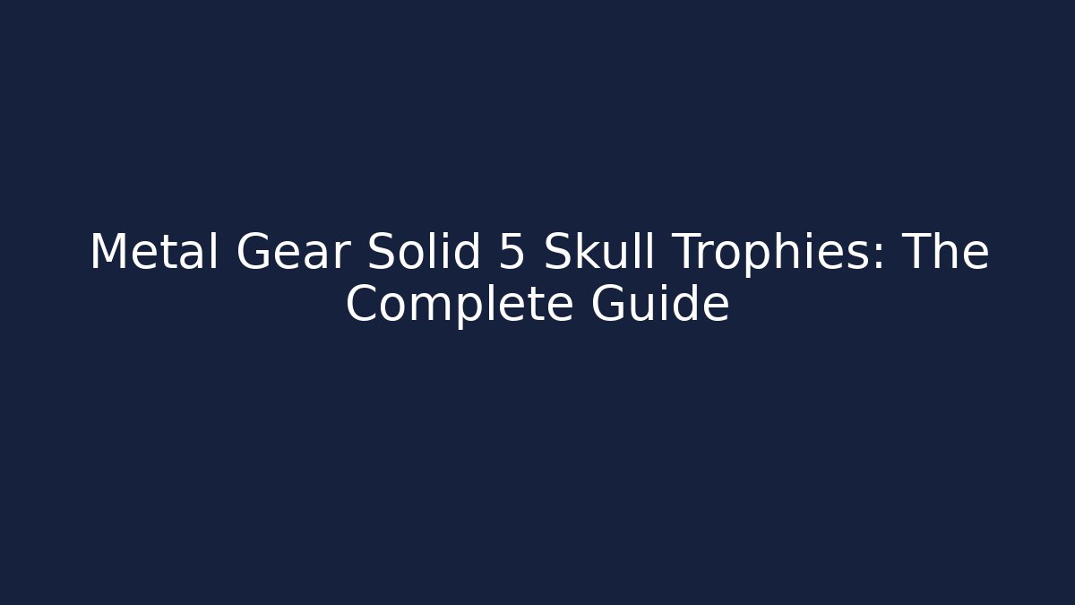 Metal Gear Solid 5 Skull Trophies: The Complete Guide