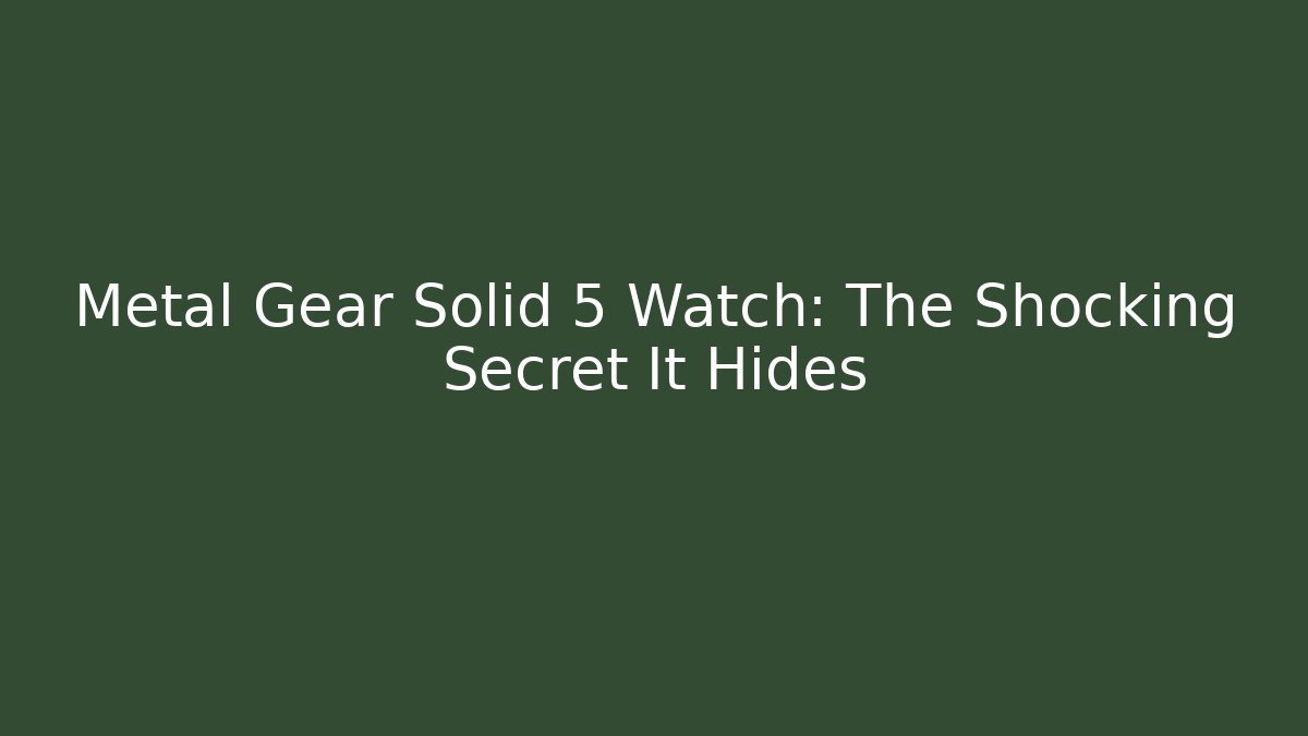 Metal Gear Solid 5 Watch: The Shocking Secret It Hides