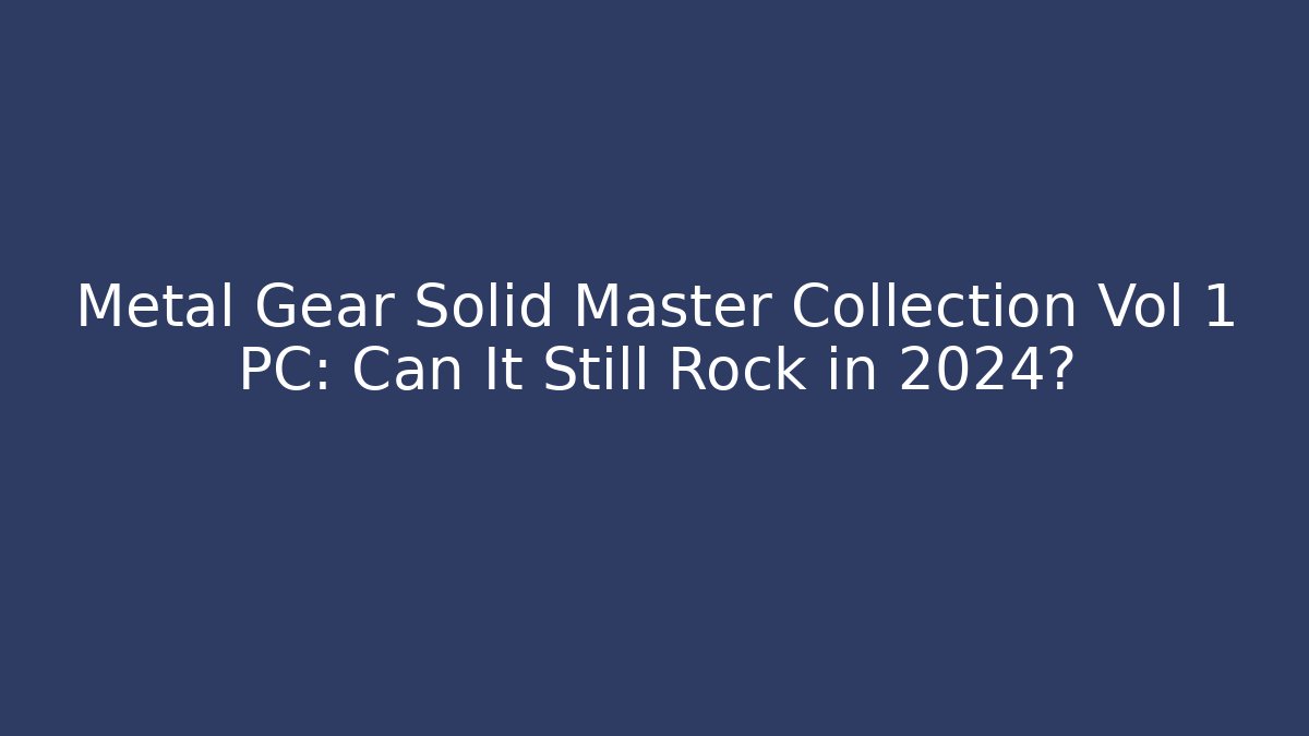 Metal Gear Solid Master Collection Vol 1 PC: Can It Still Rock in 2024?
