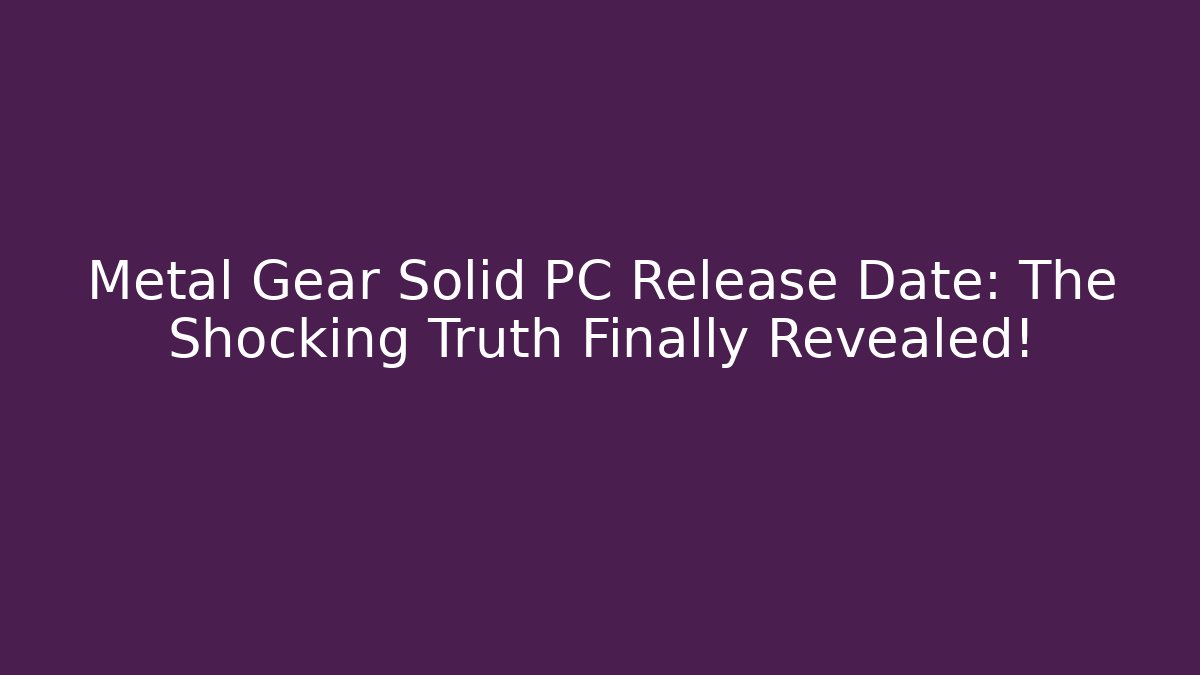 Metal Gear Solid PC Release Date: The Shocking Truth Finally Revealed!