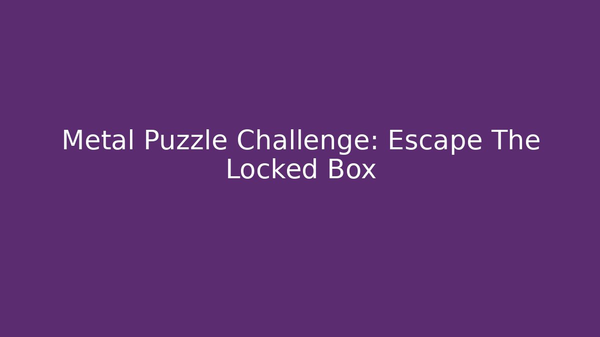 Metal Puzzle Challenge: Escape The Locked Box