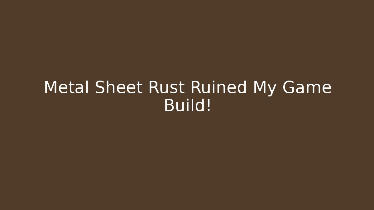 Metal Sheet Rust Ruined My Game Build!