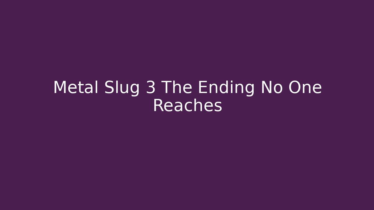 Metal Slug 3 The Ending No One Reaches