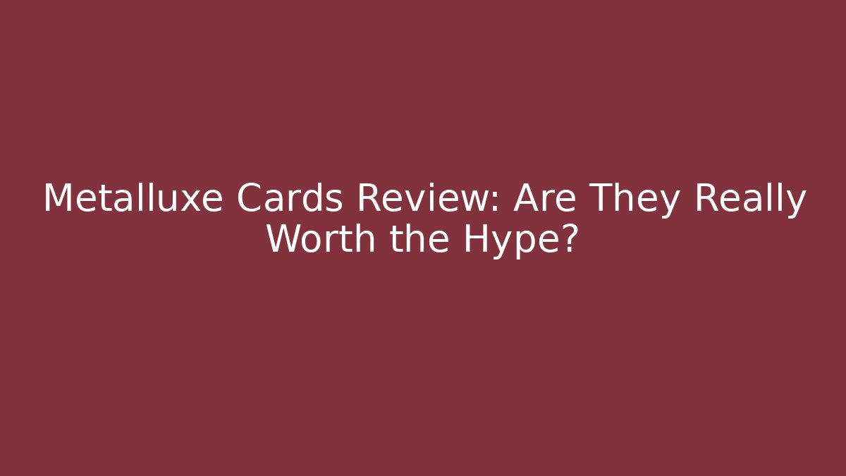 Metalluxe Cards Review: Are They Really Worth the Hype?