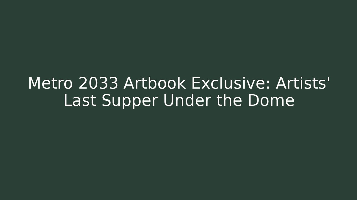 Metro 2033 Artbook Exclusive: Artists' Last Supper Under the Dome
