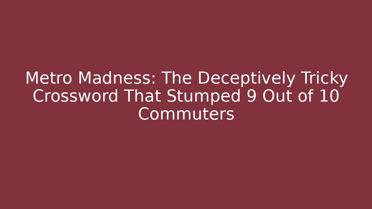 Metro Madness: The Deceptively Tricky Crossword That Stumped 9 Out of 10 Commuters