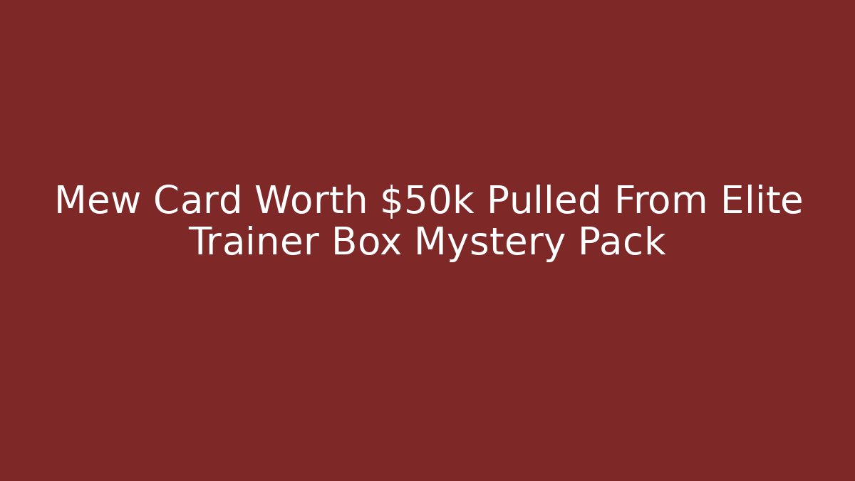 Mew Card Worth $50k Pulled From Elite Trainer Box Mystery Pack
