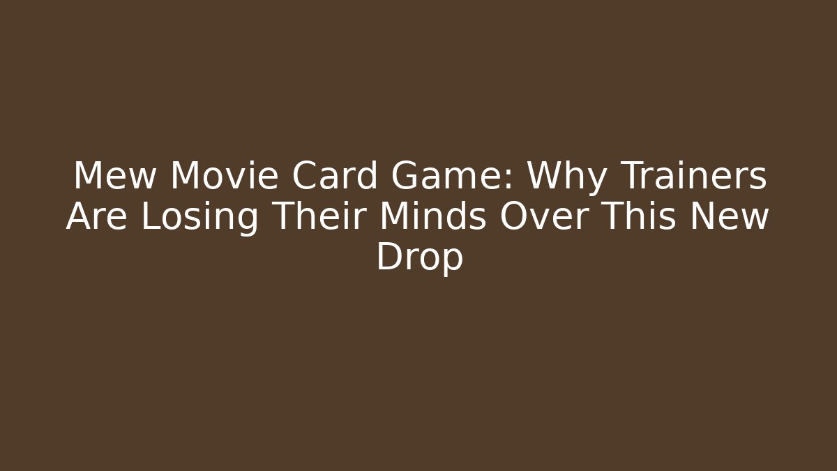 Mew Movie Card Game: Why Trainers Are Losing Their Minds Over This New Drop