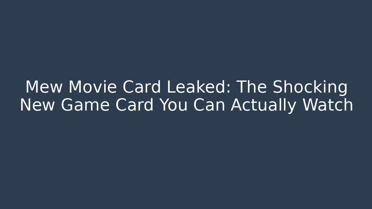 Mew Movie Card Leaked: The Shocking New Game Card You Can Actually Watch