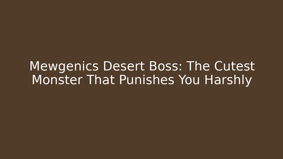 Mewgenics Desert Boss: The Cutest Monster That Punishes You Harshly