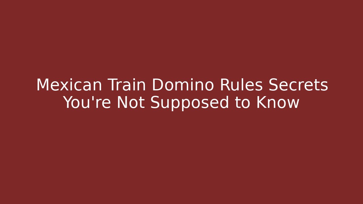 Mexican Train Domino Rules Secrets You're Not Supposed to Know