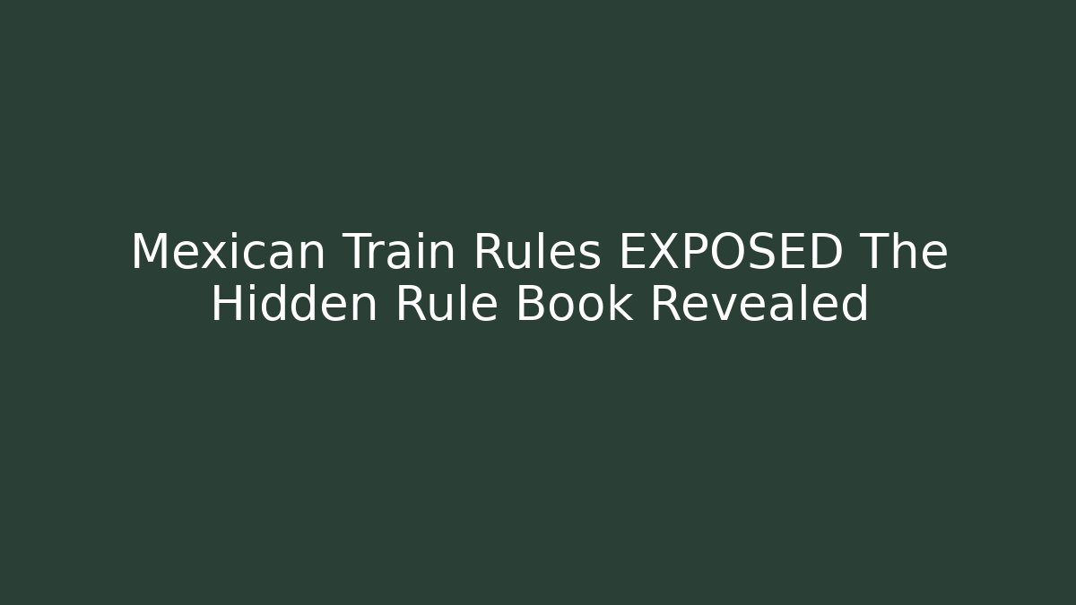 Mexican Train Rules EXPOSED The Hidden Rule Book Revealed