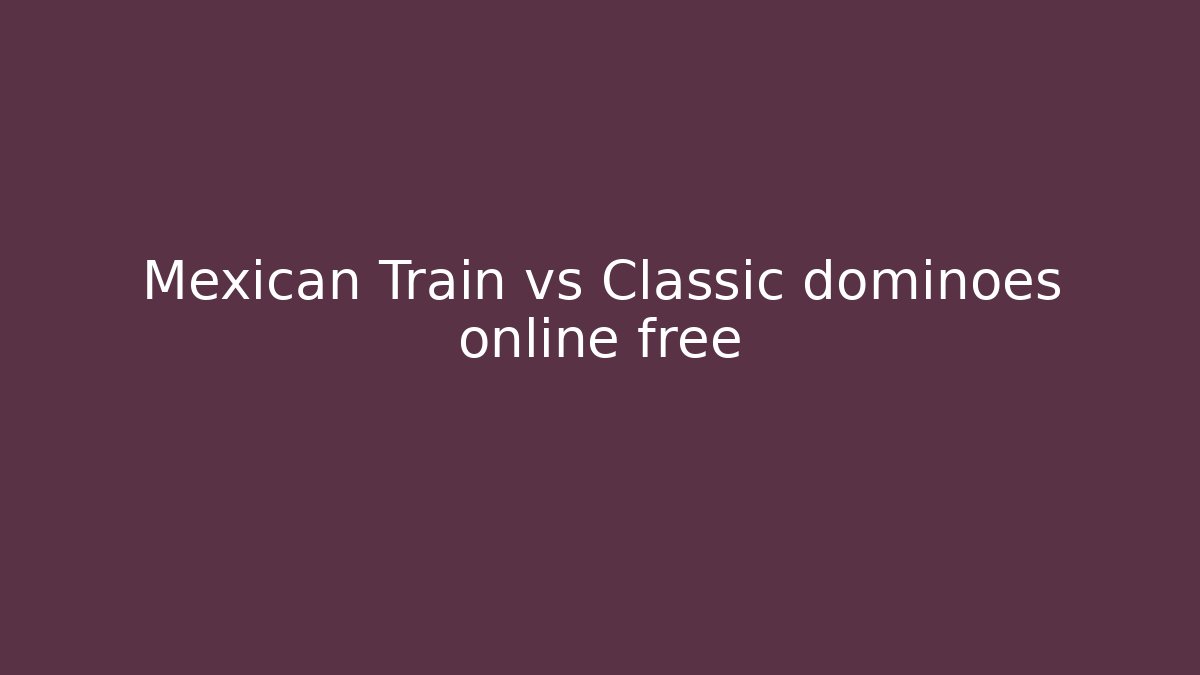 Mexican Train vs Classic dominoes online free