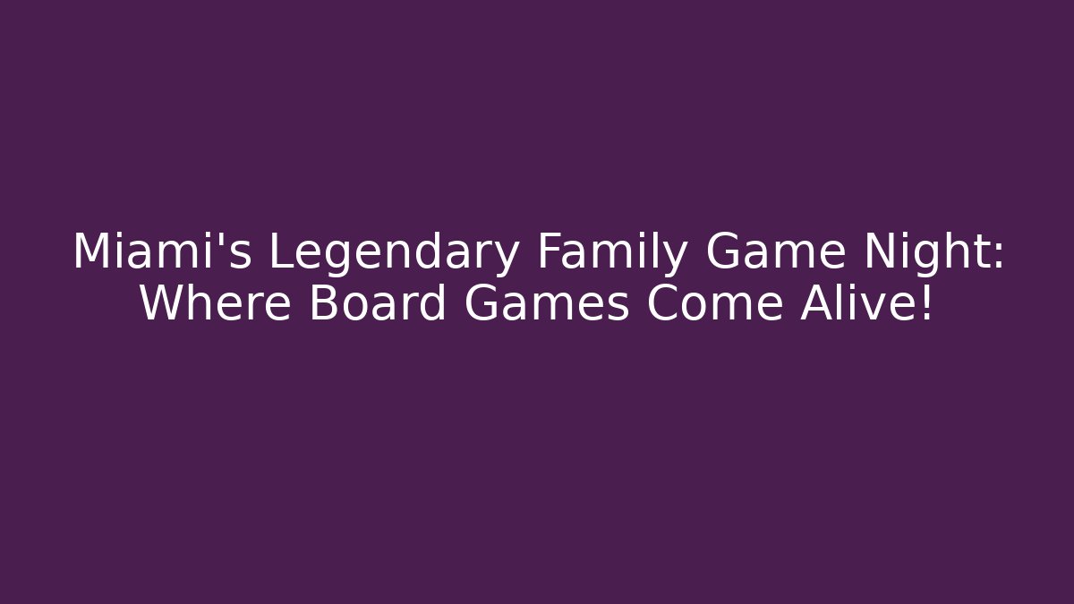 Miami's Legendary Family Game Night: Where Board Games Come Alive!