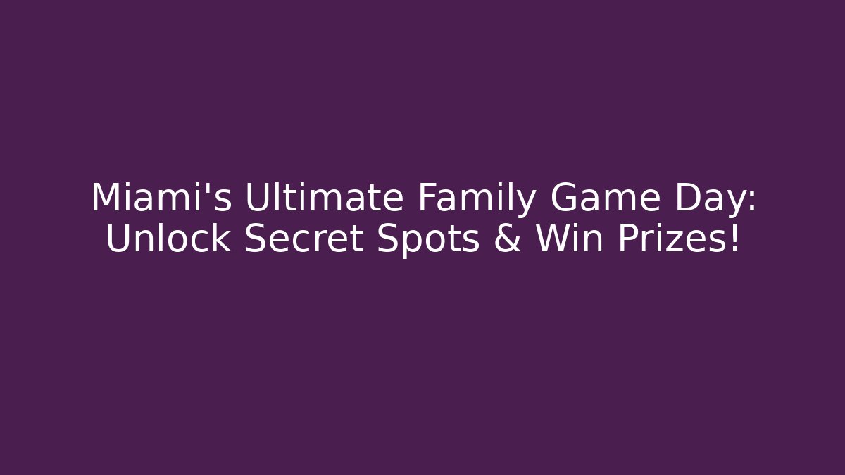 Miami's Ultimate Family Game Day: Unlock Secret Spots & Win Prizes!