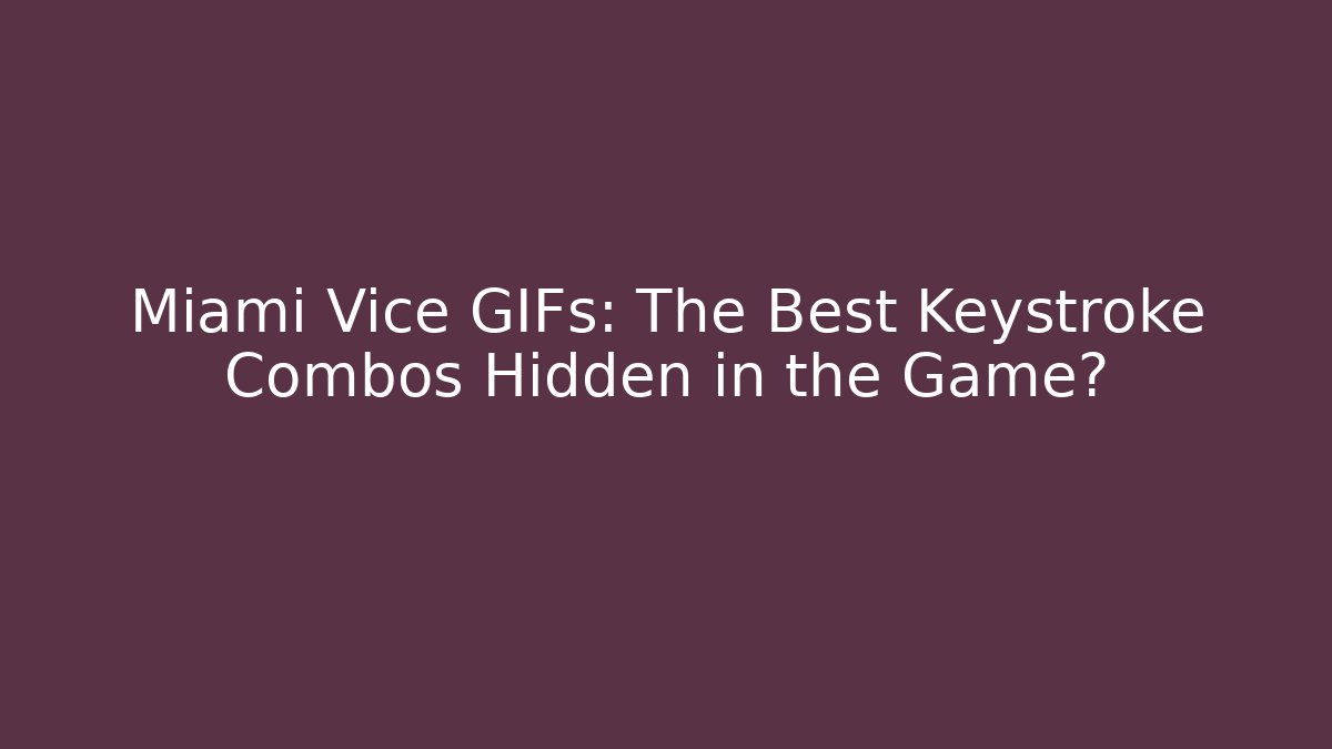 Miami Vice GIFs: The Best Keystroke Combos Hidden in the Game?