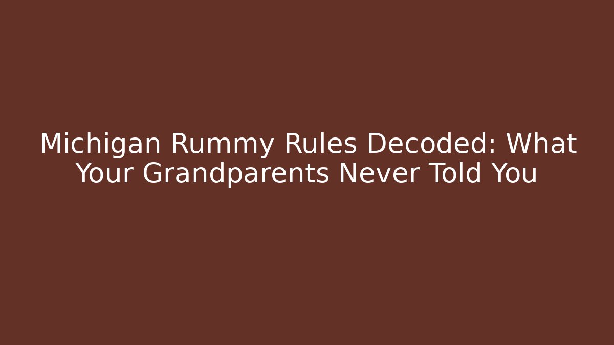 Michigan Rummy Rules Decoded: What Your Grandparents Never Told You