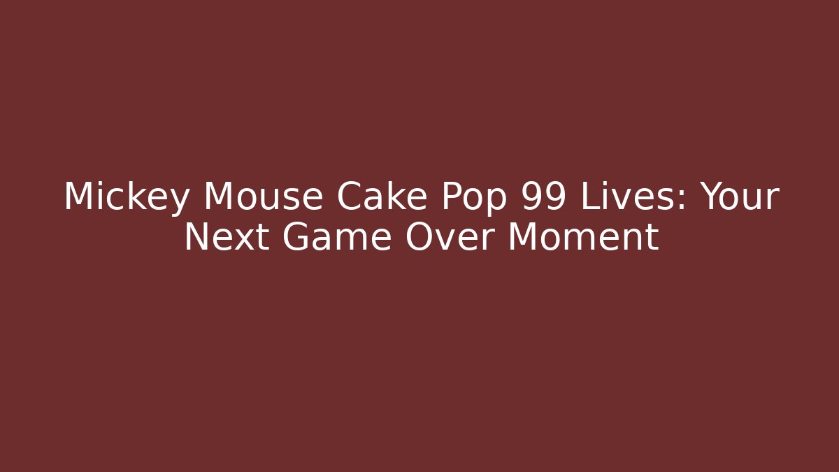 Mickey Mouse Cake Pop 99 Lives: Your Next Game Over Moment