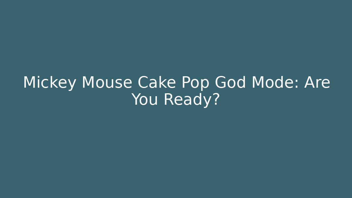 Mickey Mouse Cake Pop God Mode: Are You Ready?