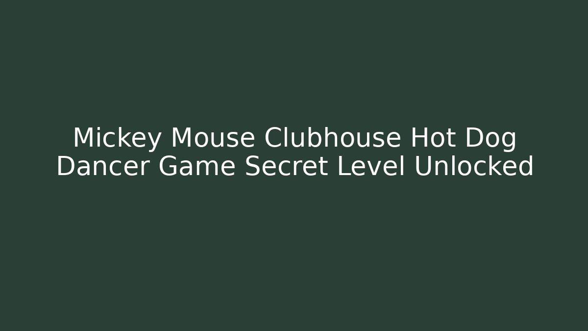 Mickey Mouse Clubhouse Hot Dog Dancer Game Secret Level Unlocked