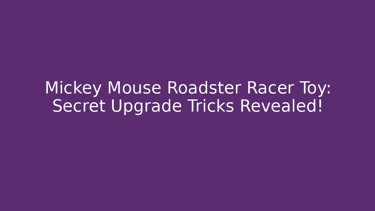Mickey Mouse Roadster Racer Toy: Secret Upgrade Tricks Revealed!