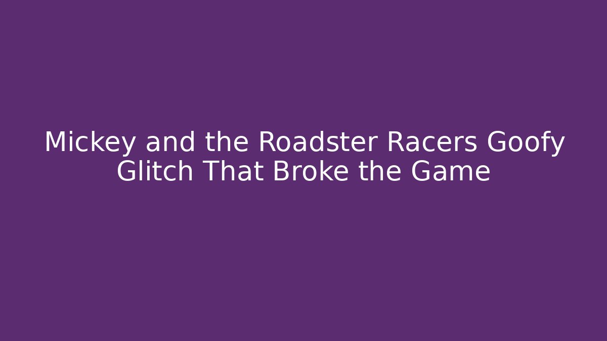 Mickey and the Roadster Racers Goofy Glitch That Broke the Game