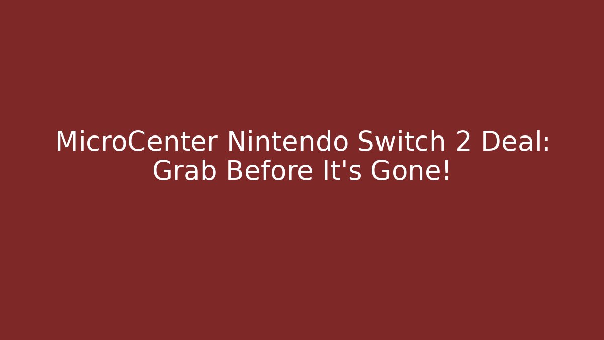 MicroCenter Nintendo Switch 2 Deal: Grab Before It's Gone!